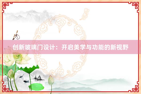 创新玻璃门设计：开启美学与功能的新视野