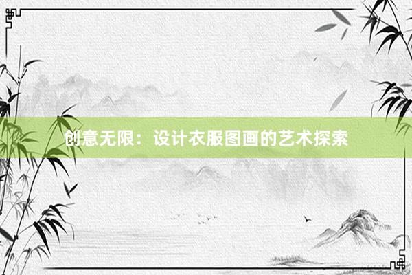 创意无限：设计衣服图画的艺术探索